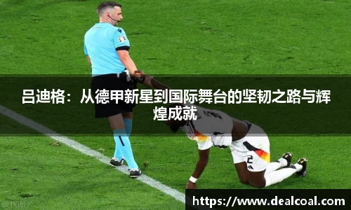 吕迪格：从德甲新星到国际舞台的坚韧之路与辉煌成就