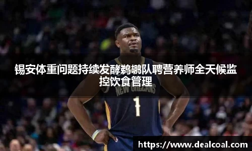 锡安体重问题持续发酵鹈鹕队聘营养师全天候监控饮食管理