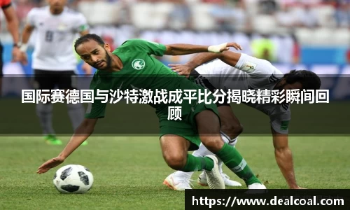 国际赛德国与沙特激战成平比分揭晓精彩瞬间回顾