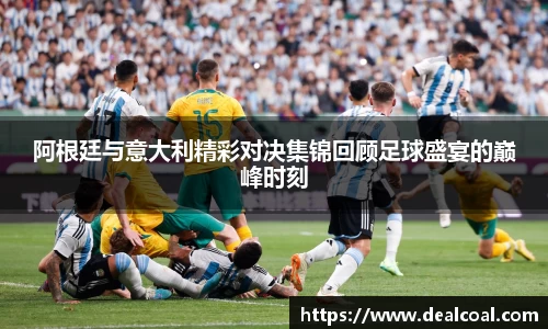 阿根廷与意大利精彩对决集锦回顾足球盛宴的巅峰时刻